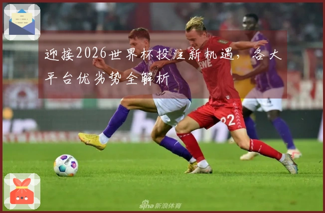 迎接2026世界杯投注新机遇，各大平台优劣势全解析