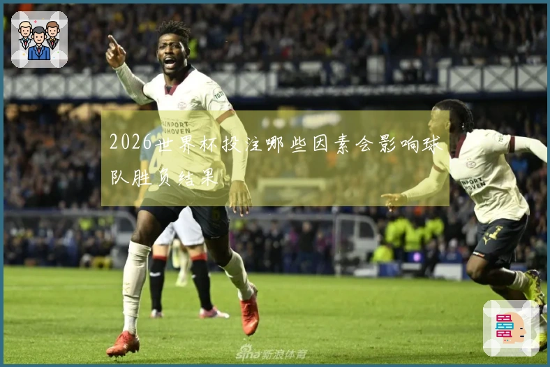 2026世界杯投注哪些因素会影响球队胜负结果