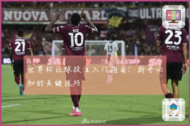 世界杯让球投注入门指南：新手必知的关键技巧