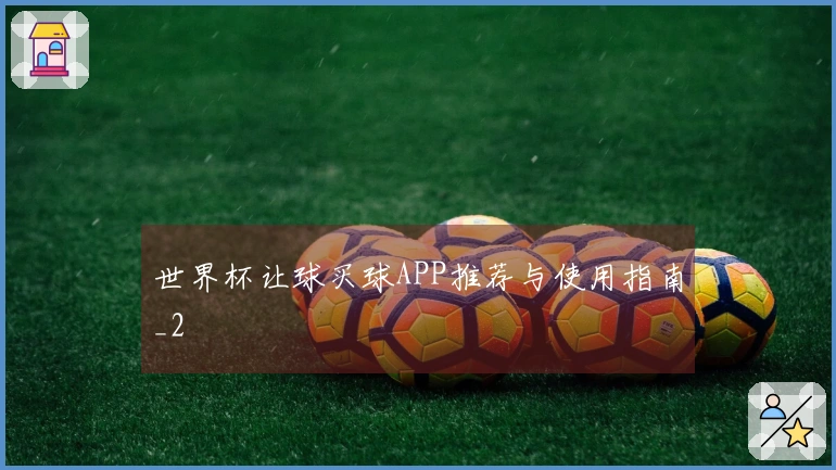 世界杯让球买球APP推荐与使用指南_2
