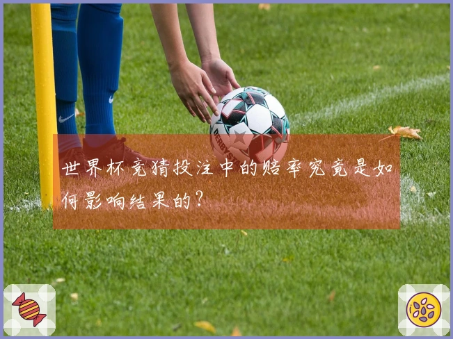 世界杯竞猜投注中的赔率究竟是如何影响结果的？