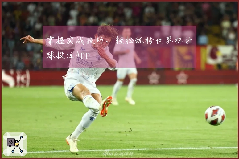 掌握实战技巧，轻松玩转世界杯让球投注App