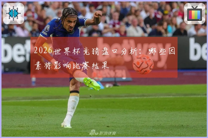2026世界杯竞猜盘口分析：哪些因素将影响比赛结果