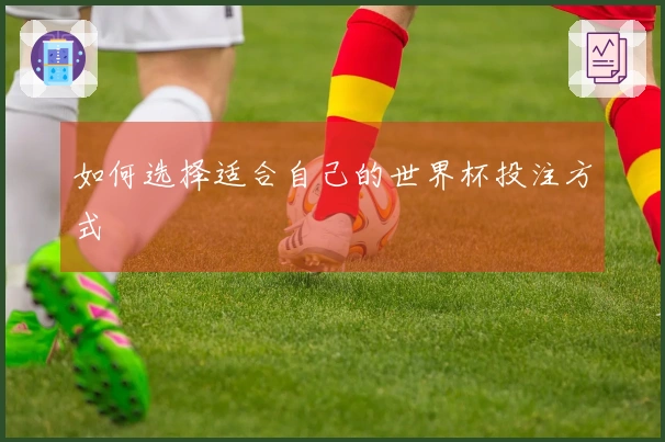 如何选择适合自己的世界杯投注方式