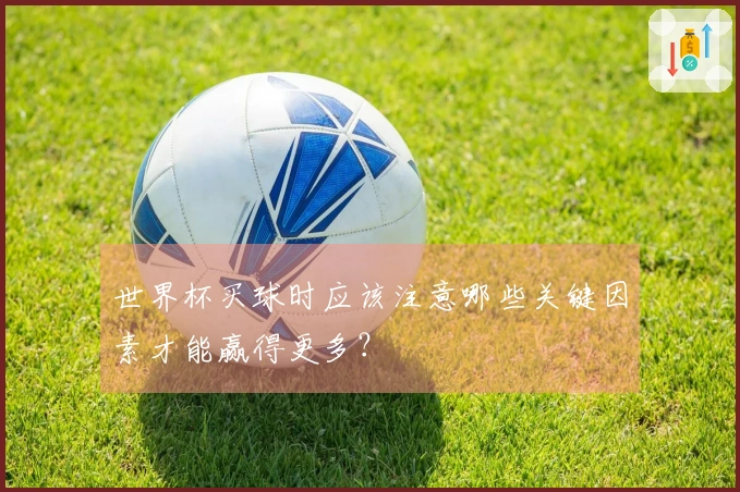 世界杯买球时应该注意哪些关键因素才能赢得更多？