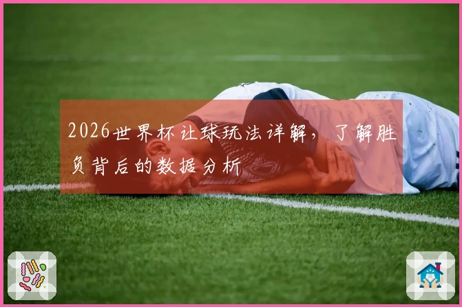 2026世界杯让球玩法详解，了解胜负背后的数据分析