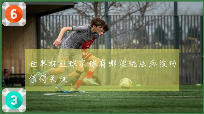 世界杯让球买球有哪些玩法和技巧值得关注