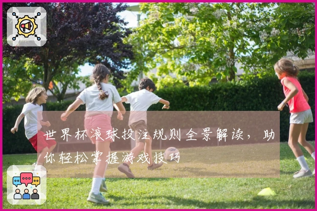 世界杯滚球投注规则全景解读，助你轻松掌握游戏技巧