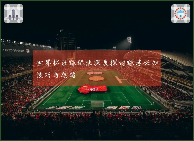 世界杯让球玩法深度探讨球迷必知技巧与思路