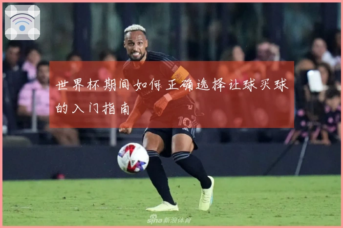 世界杯期间如何正确选择让球买球的入门指南