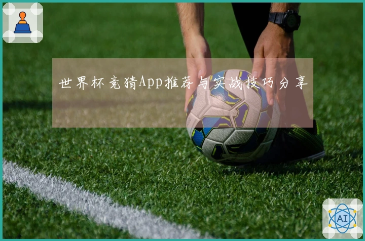 世界杯竞猜App推荐与实战技巧分享