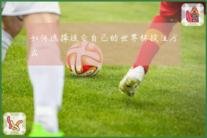 如何选择适合自己的世界杯投注方式