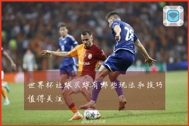 世界杯让球买球有哪些玩法和技巧值得关注